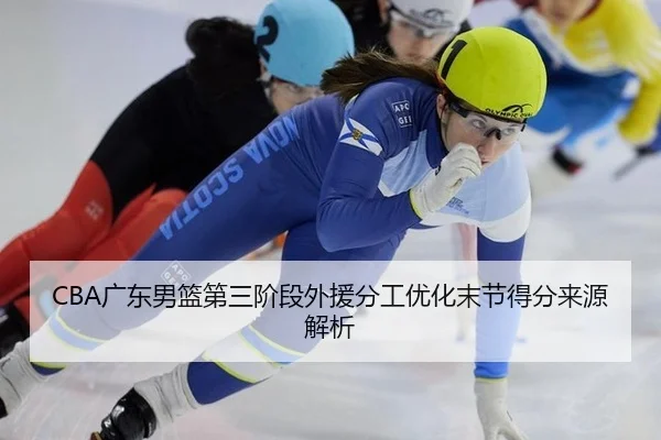 CBA广东男篮第三阶段外援分工优化末节得分来源解析